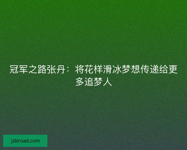 冠军之路张丹：将花样滑冰梦想传递给更多追梦人