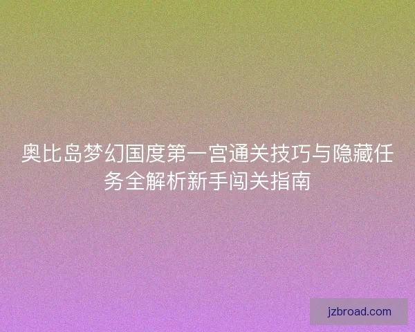 奥比岛梦幻国度第一宫通关技巧与隐藏任务全解析新手闯关指南
